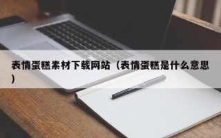 湛江表情蛋糕素材下载网站（表情蛋糕是什么意思）