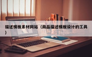 湛江描述模板素材网站（商品描述模板设计的工具）