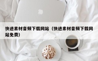 湛江快进素材音频下载网站（快进素材音频下载网站免费）