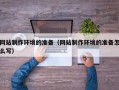 湛江网站制作环境的准备（网站制作环境的准备怎么写）