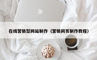 湛江在线营销型网站制作（营销网页制作教程）