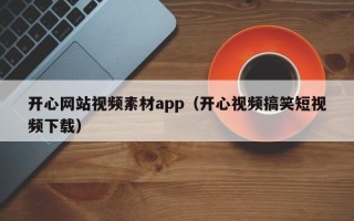 湛江开心网站视频素材app（开心视频搞笑短视频下载）