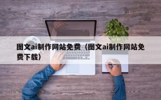 湛江图文ai制作网站免费（图文ai制作网站免费下载）