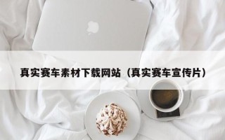 湛江真实赛车素材下载网站（真实赛车宣传片）
