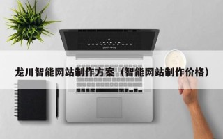 湛江龙川智能网站制作方案（智能网站制作价格）