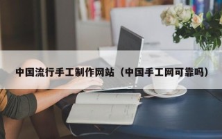 湛江中国流行手工制作网站（中国手工网可靠吗）